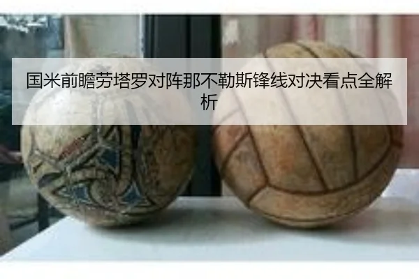 国米前瞻劳塔罗对阵那不勒斯锋线对决看点全解析