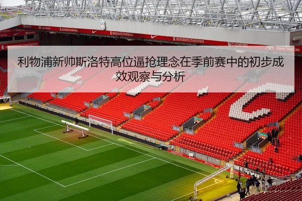 利物浦新帅斯洛特高位逼抢理念在季前赛中的初步成效观察与分析