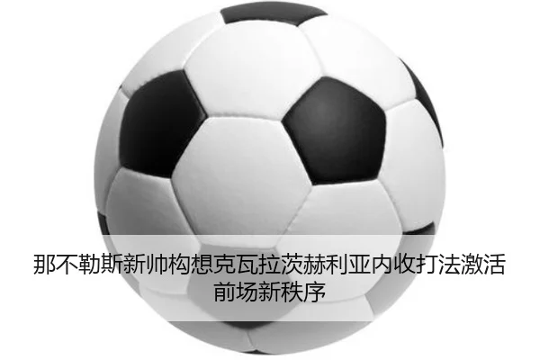 那不勒斯新帅构想克瓦拉茨赫利亚内收打法激活前场新秩序