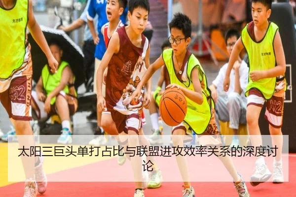 太阳三巨头单打占比与联盟进攻效率关系的深度讨论