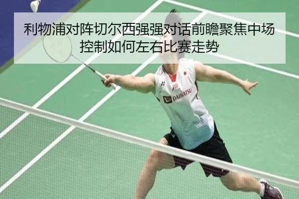 利物浦对阵切尔西强强对话前瞻聚焦中场控制如何左右比赛走势