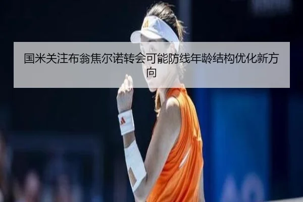 国米关注布翁焦尔诺转会可能防线年龄结构优化新方向