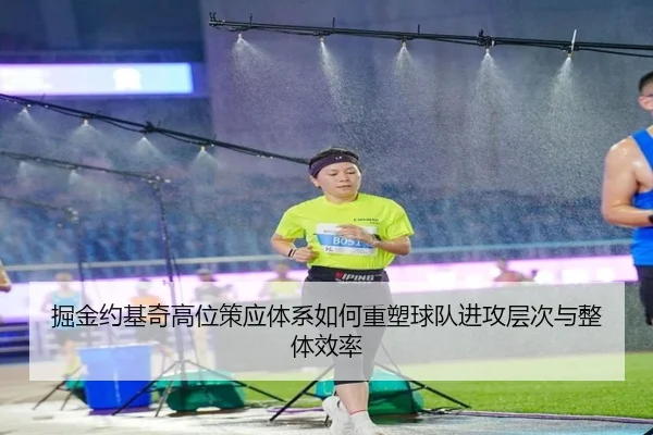 掘金约基奇高位策应体系如何重塑球队进攻层次与整体效率