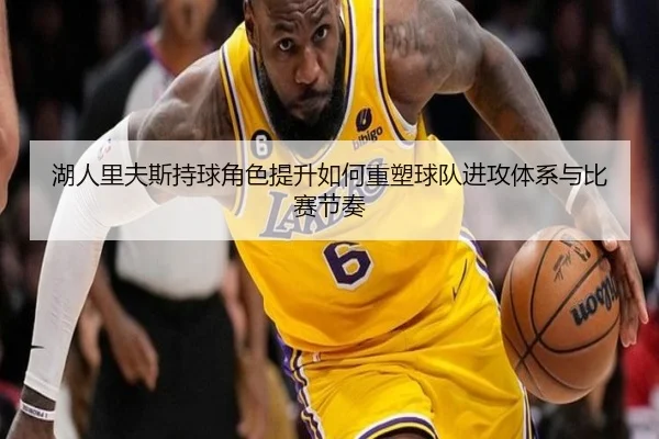 湖人里夫斯持球角色提升如何重塑球队进攻体系与比赛节奏