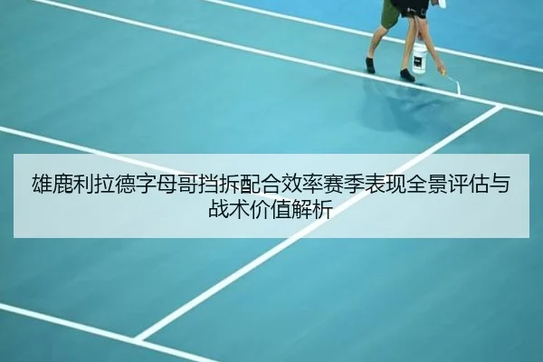 雄鹿利拉德字母哥挡拆配合效率赛季表现全景评估与战术价值解析
