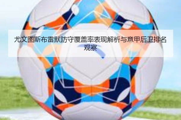 尤文图斯布雷默防守覆盖率表现解析与意甲后卫排名观察