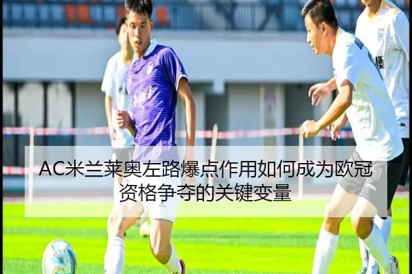 AC米兰莱奥左路爆点作用如何成为欧冠资格争夺的关键变量