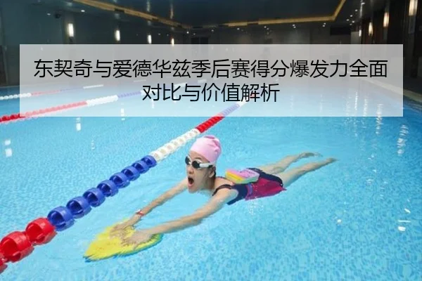 东契奇与爱德华兹季后赛得分爆发力全面对比与价值解析