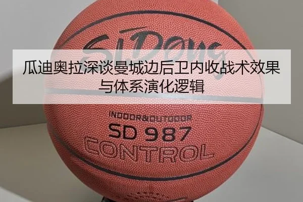瓜迪奥拉深谈曼城边后卫内收战术效果与体系演化逻辑