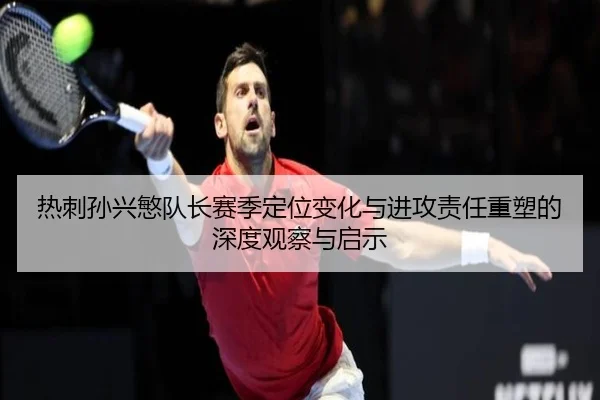 热刺孙兴慜队长赛季定位变化与进攻责任重塑的深度观察与启示