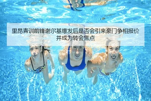 里昂青训前锋谢尔基爆发后是否会引来豪门争相报价并成为转会焦点