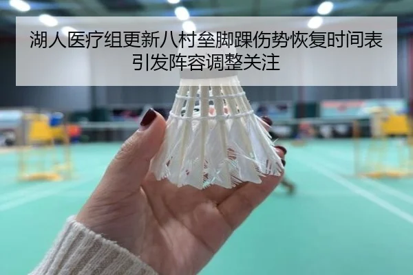 湖人医疗组更新八村垒脚踝伤势恢复时间表引发阵容调整关注