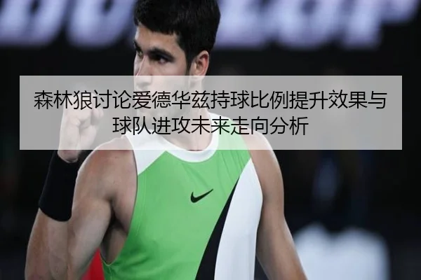 森林狼讨论爱德华兹持球比例提升效果与球队进攻未来走向分析