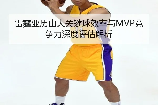 雷霆亚历山大关键球效率与MVP竞争力深度评估解析