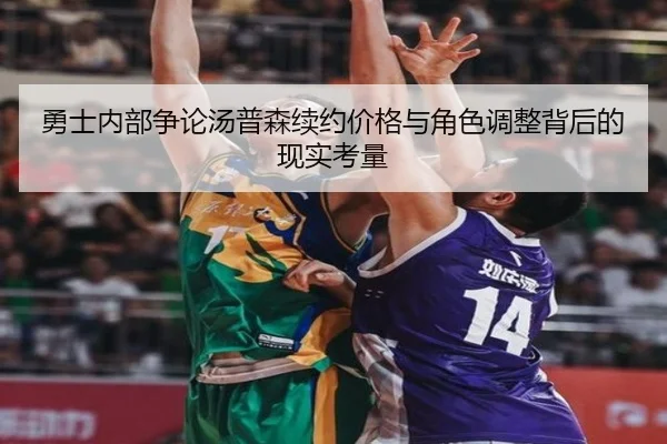 勇士内部争论汤普森续约价格与角色调整背后的现实考量