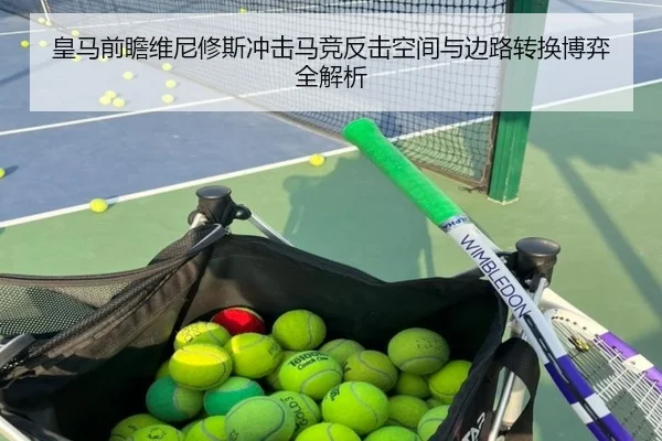 皇马前瞻维尼修斯冲击马竞反击空间与边路转换博弈全解析