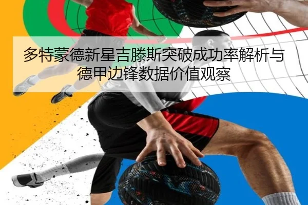 多特蒙德新星吉滕斯突破成功率解析与德甲边锋数据价值观察