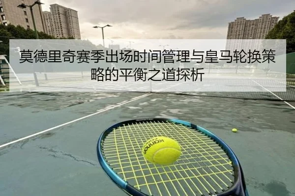 莫德里奇赛季出场时间管理与皇马轮换策略的平衡之道探析