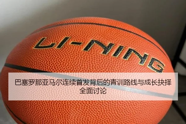 巴塞罗那亚马尔连续首发背后的青训路线与成长抉择全面讨论