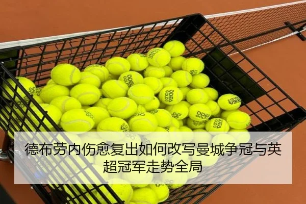 德布劳内伤愈复出如何改写曼城争冠与英超冠军走势全局