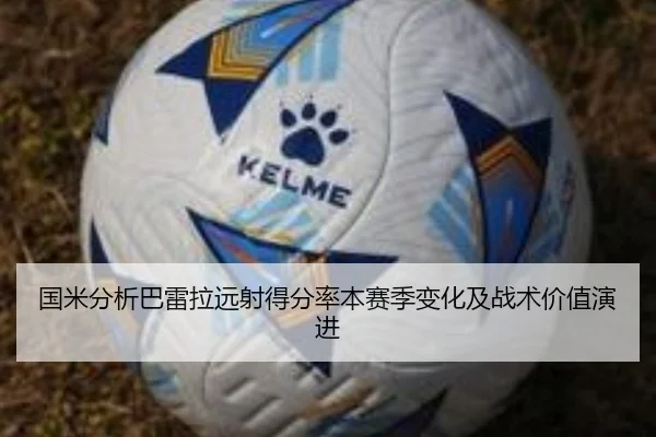 国米分析巴雷拉远射得分率本赛季变化及战术价值演进