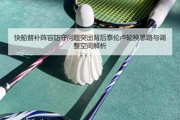 快船替补阵容防守问题突出背后泰伦卢轮换思路与调整空间解析